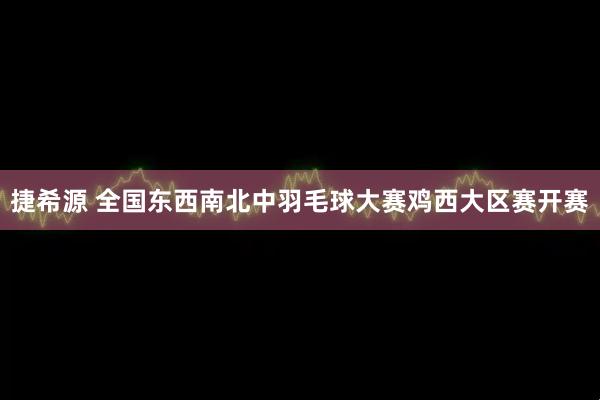 捷希源 全国东西南北中羽毛球大赛鸡西大区赛开赛