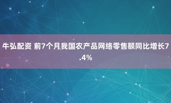 牛弘配资 前7个月我国农产品网络零售额同比增长7.4%