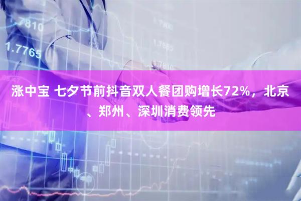 涨中宝 七夕节前抖音双人餐团购增长72%，北京、郑州、深圳消费领先