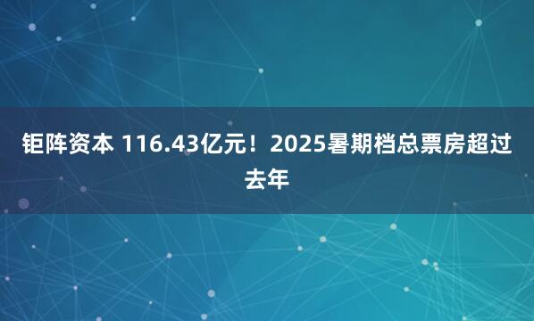 钜阵资本 116.43亿元！2025暑期档总票房超过去年