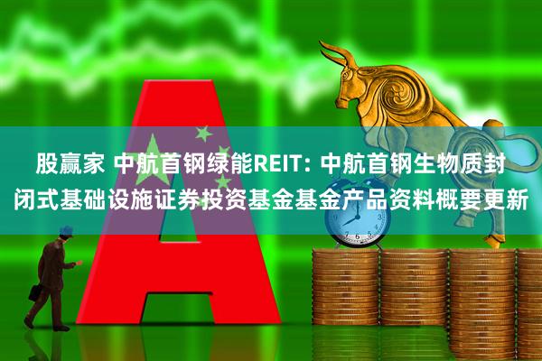 股赢家 中航首钢绿能REIT: 中航首钢生物质封闭式基础设施证券投资基金基金产品资料概要更新