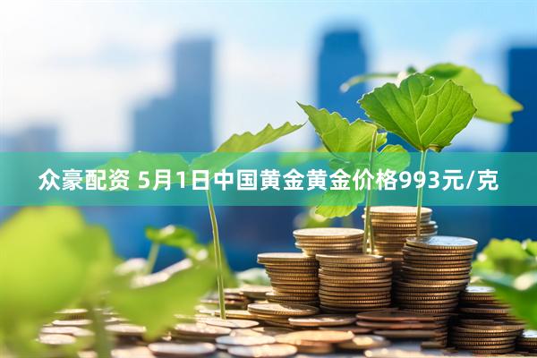 众豪配资 5月1日中国黄金黄金价格993元/克