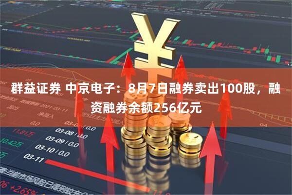 群益证券 中京电子：8月7日融券卖出100股，融资融券余额256亿元